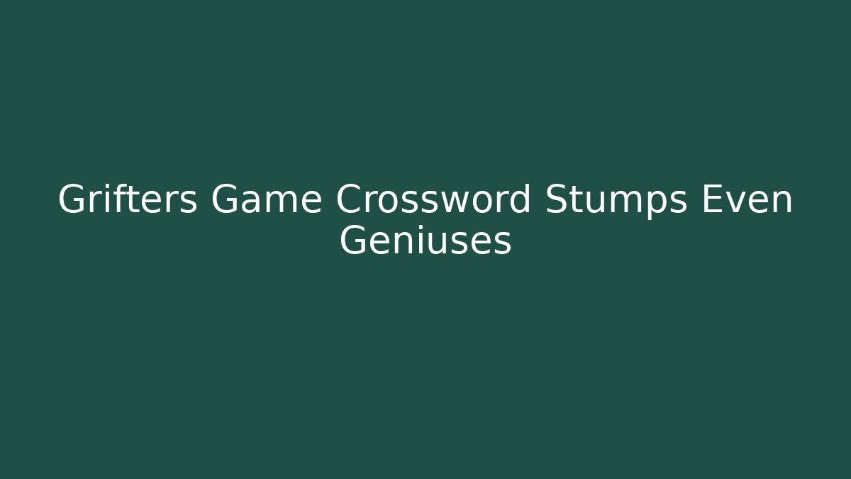 Grifters Game Crossword Stumps Even Geniuses - NADclinic