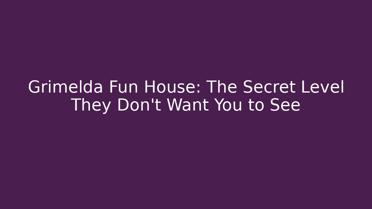 Grimelda Fun House: The Secret Level They Don’t Want You to See