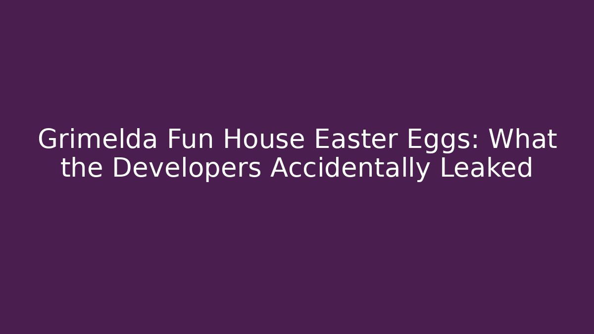 Grimelda Fun House Easter Eggs: What the Developers Accidentally Leaked - NADclinic