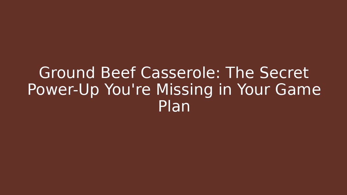 Ground Beef Casserole: The Secret Power-Up You’re Missing in Your Game Plan