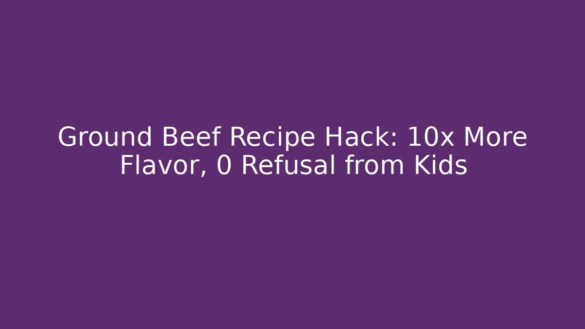 Ground Beef Recipe Hack: 10x More Flavor, 0 Refusal from Kids