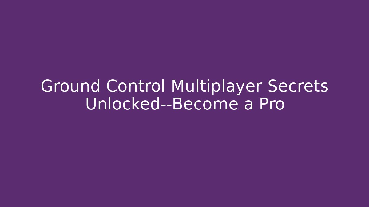 Ground Control Multiplayer Secrets Unlocked—Become a Pro