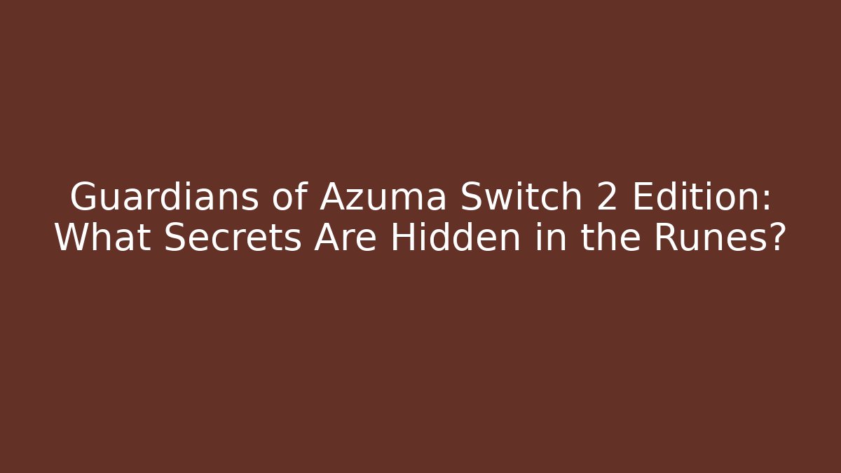Guardians of Azuma Switch 2 Edition: What Secrets Are Hidden in the Runes?