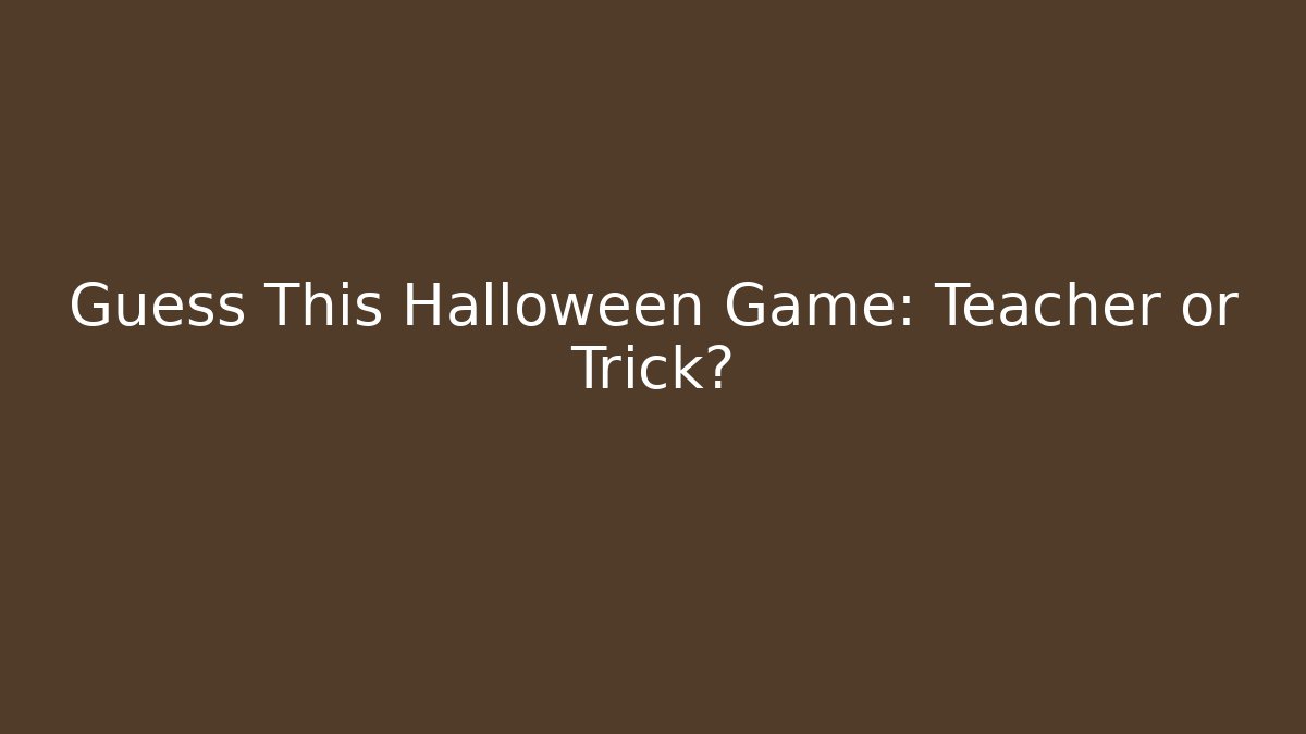 Guess This Halloween Game: Teacher or Trick?
