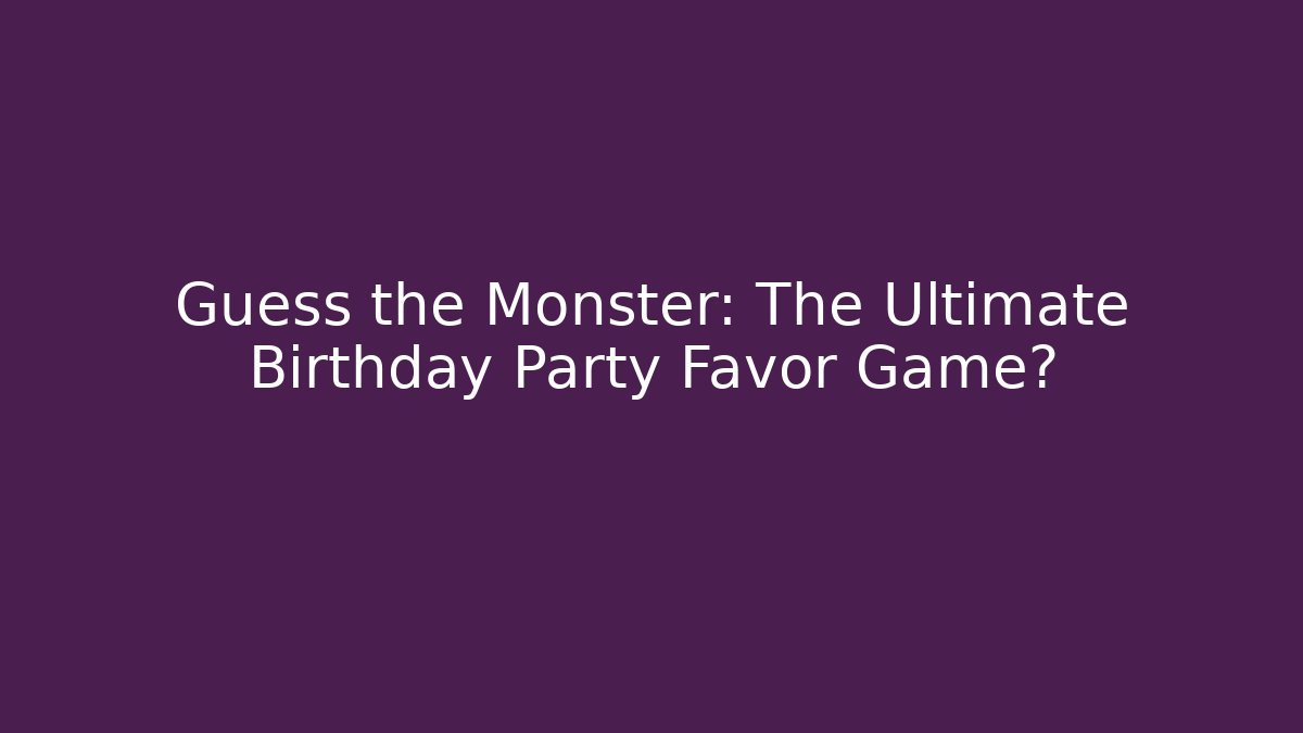 Guess the Monster: The Ultimate Birthday Party Favor Game?