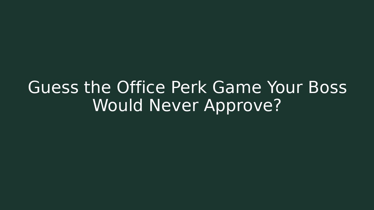 Guess the Office Perk Game Your Boss Would Never Approve?