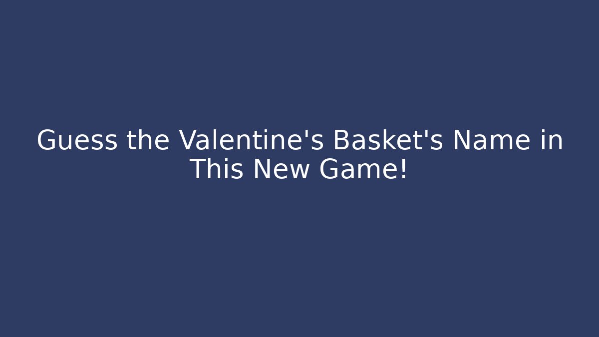 Guess the Valentine's Basket's Name in This New Game!