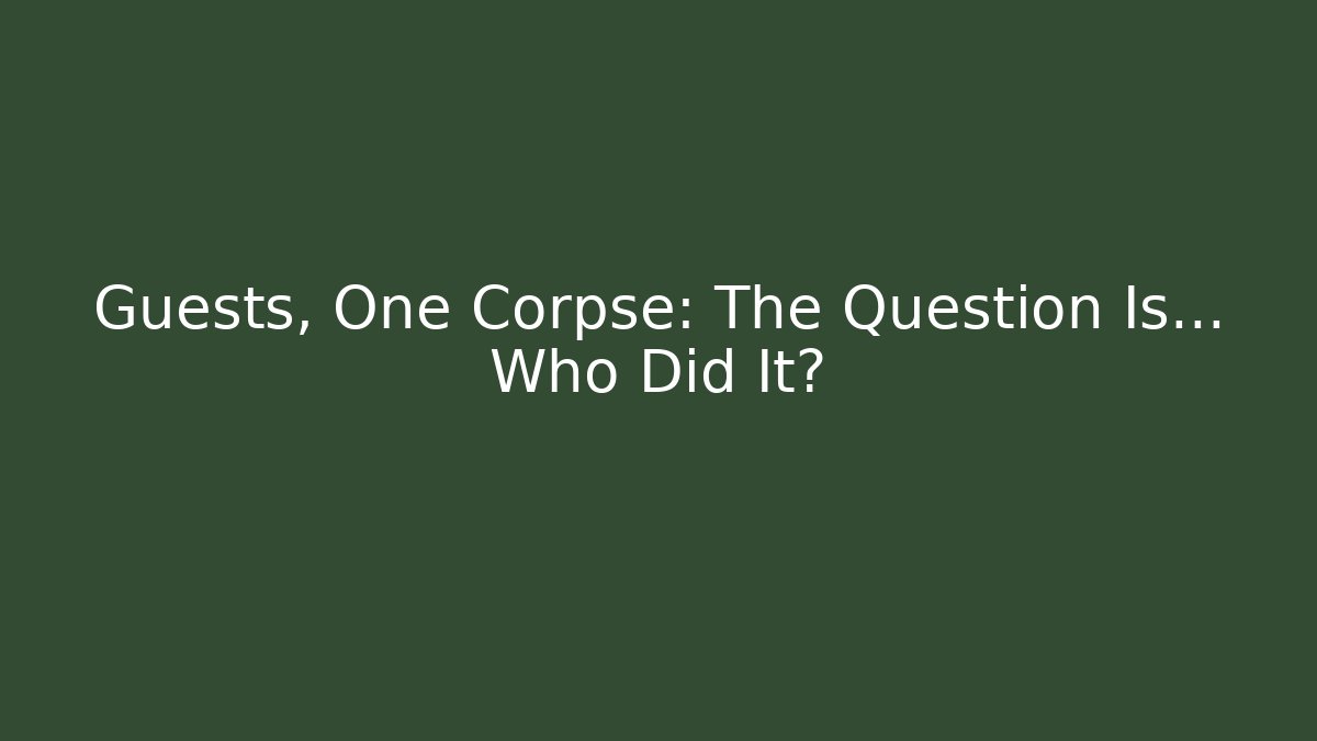 Guests, One Corpse: The Question Is… Who Did It?