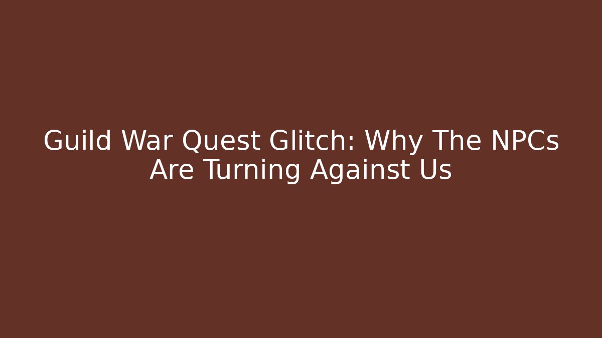 Guild War Quest Glitch: Why The NPCs Are Turning Against Us