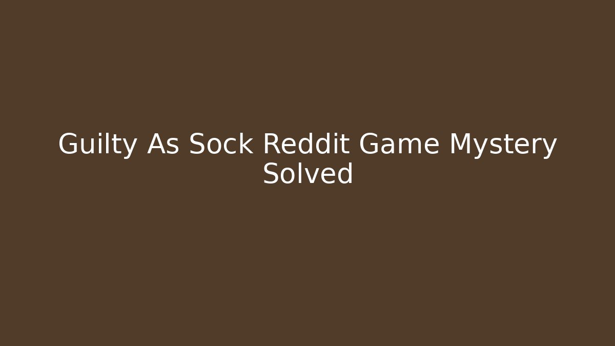 Guilty As Sock Reddit Game Mystery Solved