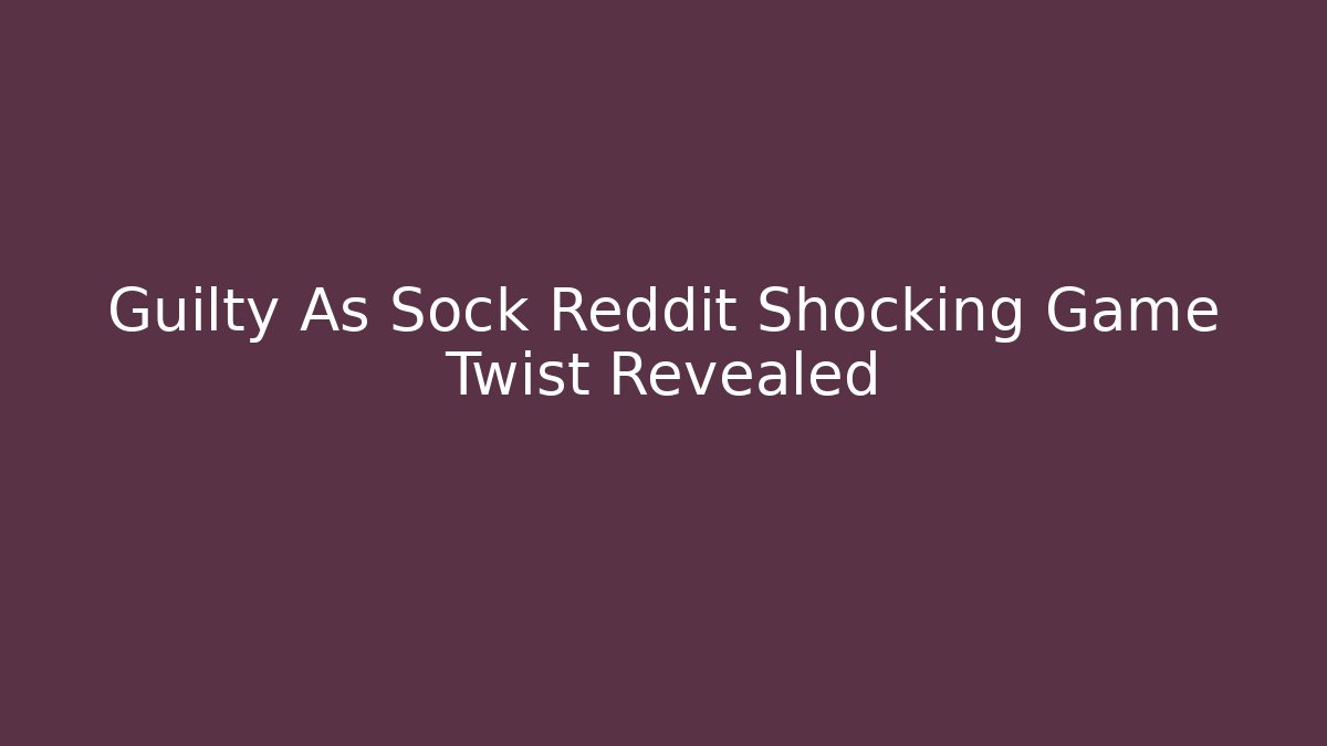 Guilty As Sock Reddit Shocking Game Twist Revealed