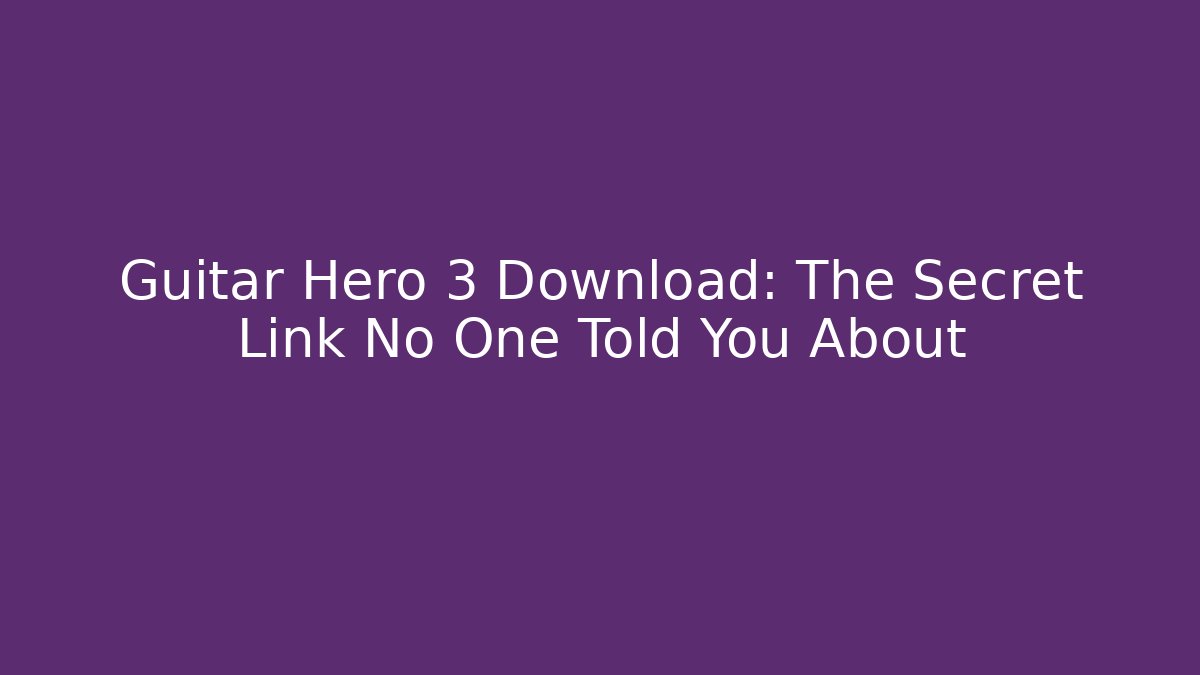 Guitar Hero 3 Download: The Secret Link No One Told You About