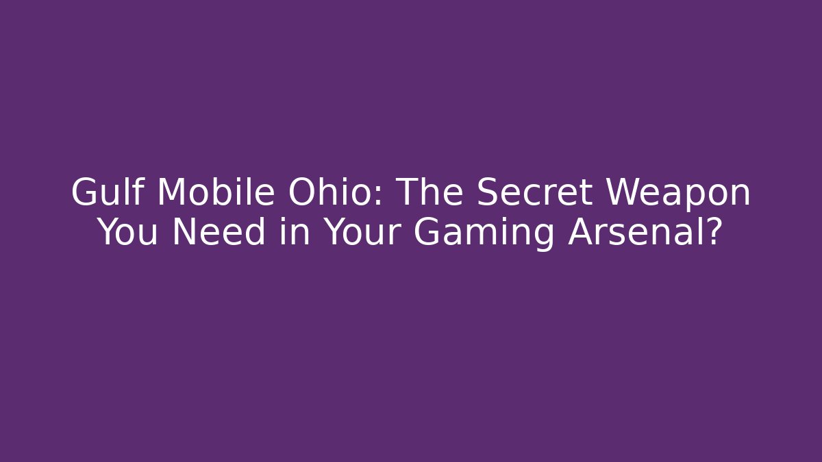Gulf Mobile Ohio: The Secret Weapon You Need in Your Gaming Arsenal?