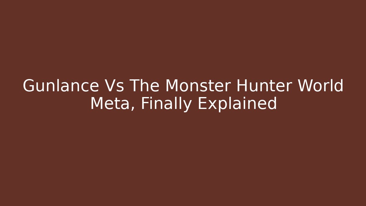 Gunlance Vs The Monster Hunter World Meta, Finally Explained