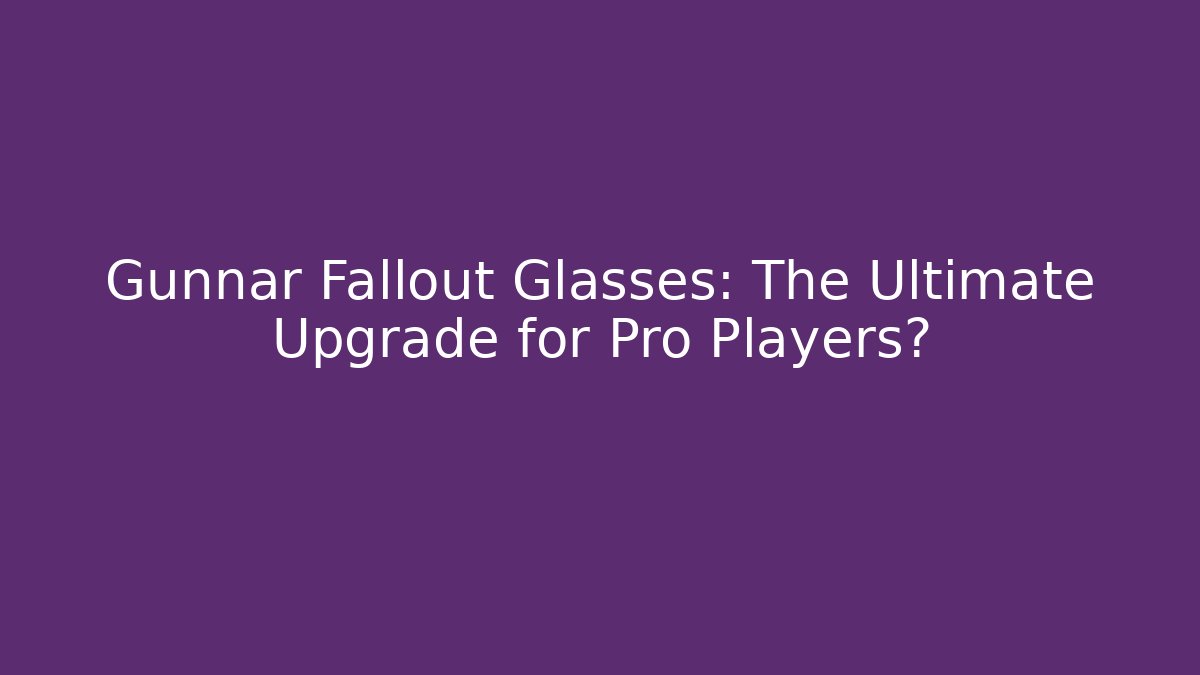 Gunnar Fallout Glasses: The Ultimate Upgrade for Pro Players?