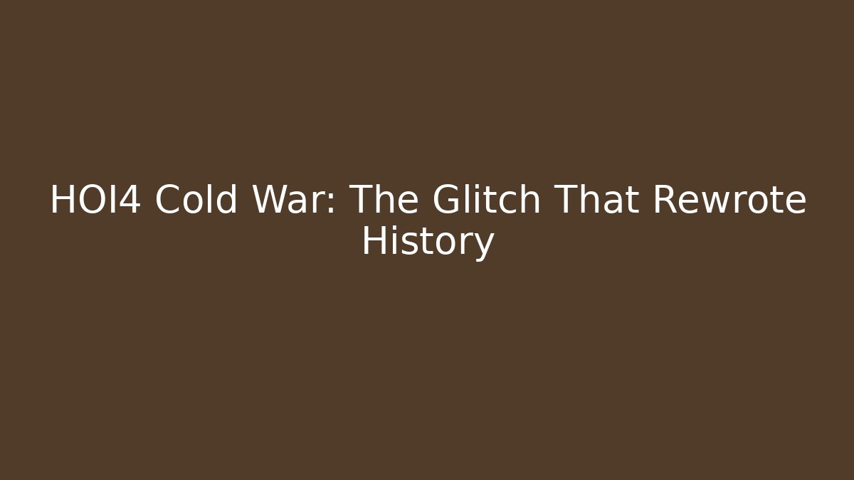 HOI4 Cold War: The Glitch That Rewrote History