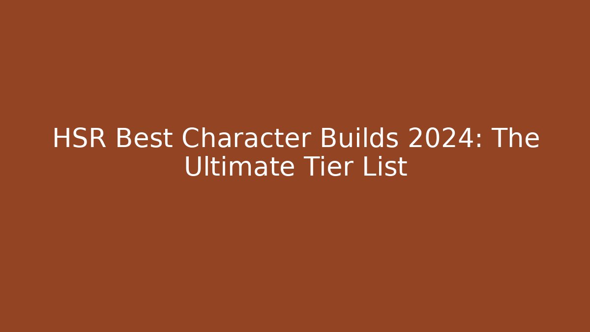 HSR Best Character Builds 2024: The Ultimate Tier List