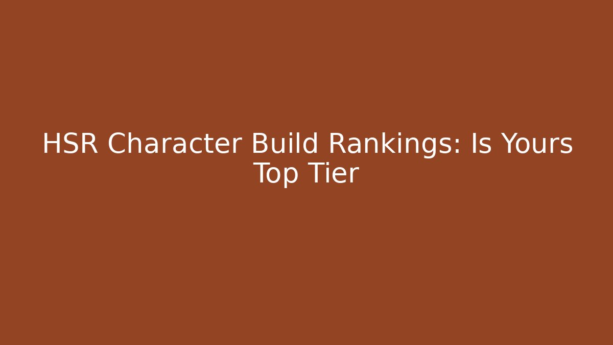 HSR Character Build Rankings: Is Yours Top Tier