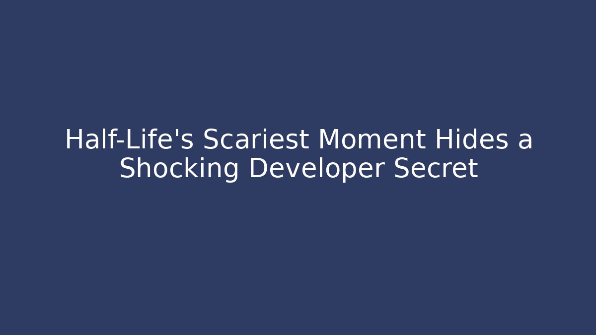 Half-Life’s Scariest Moment Hides a Shocking Developer Secret - NADclinic