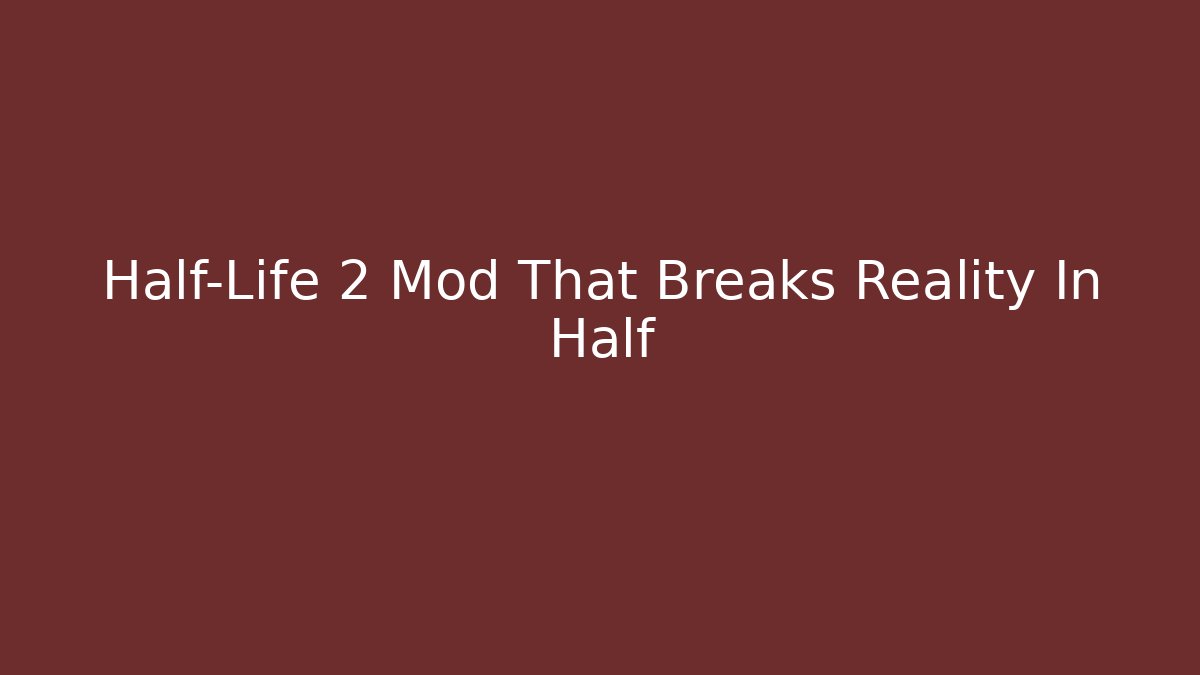 Half-Life 2 Mod That Breaks Reality In Half