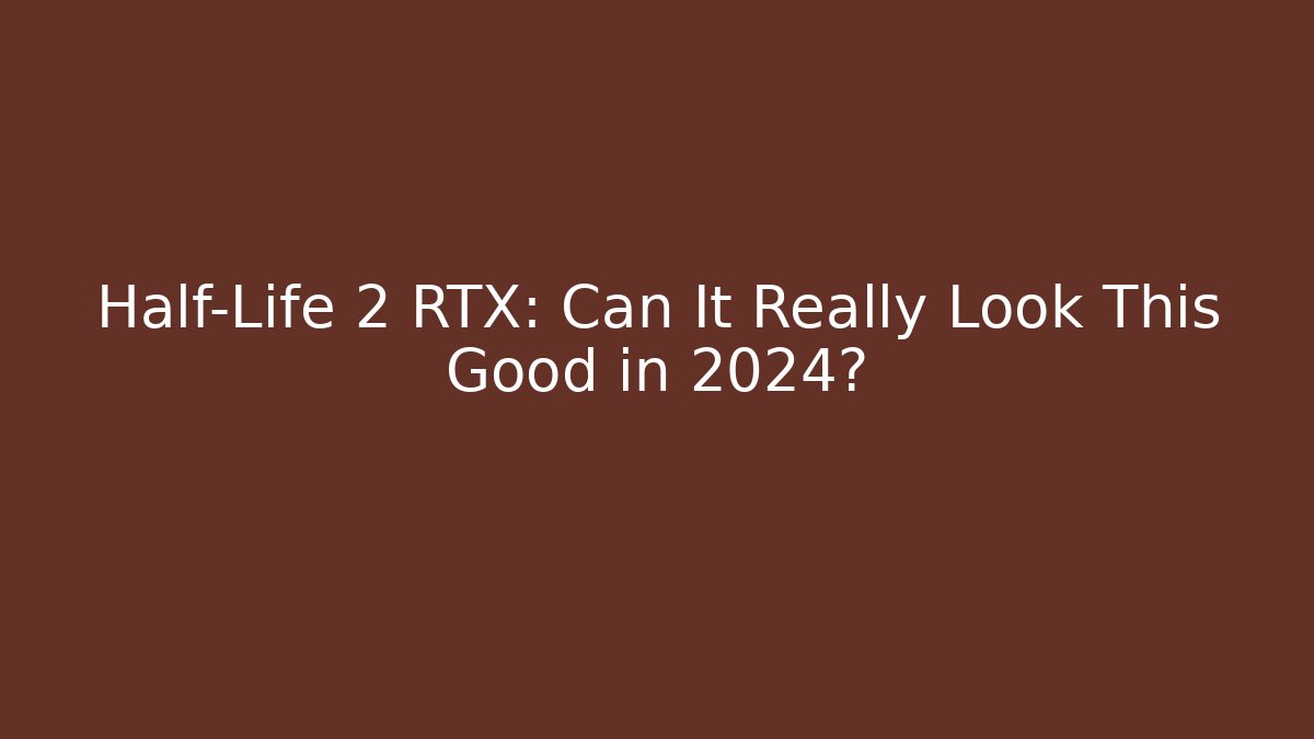 Half-Life 2 RTX: Can It Really Look This Good in 2024?