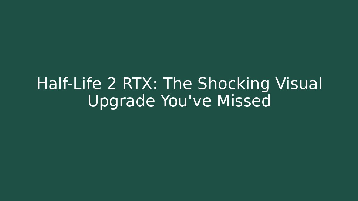 Half-Life 2 RTX: The Shocking Visual Upgrade You’ve Missed