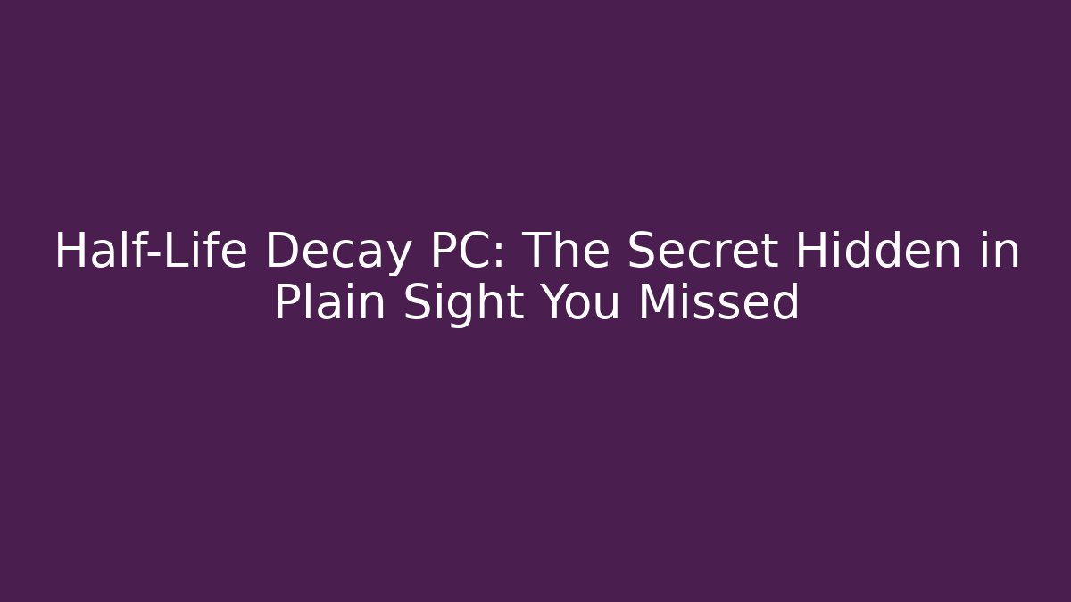 Half-Life Decay PC: The Secret Hidden in Plain Sight You Missed