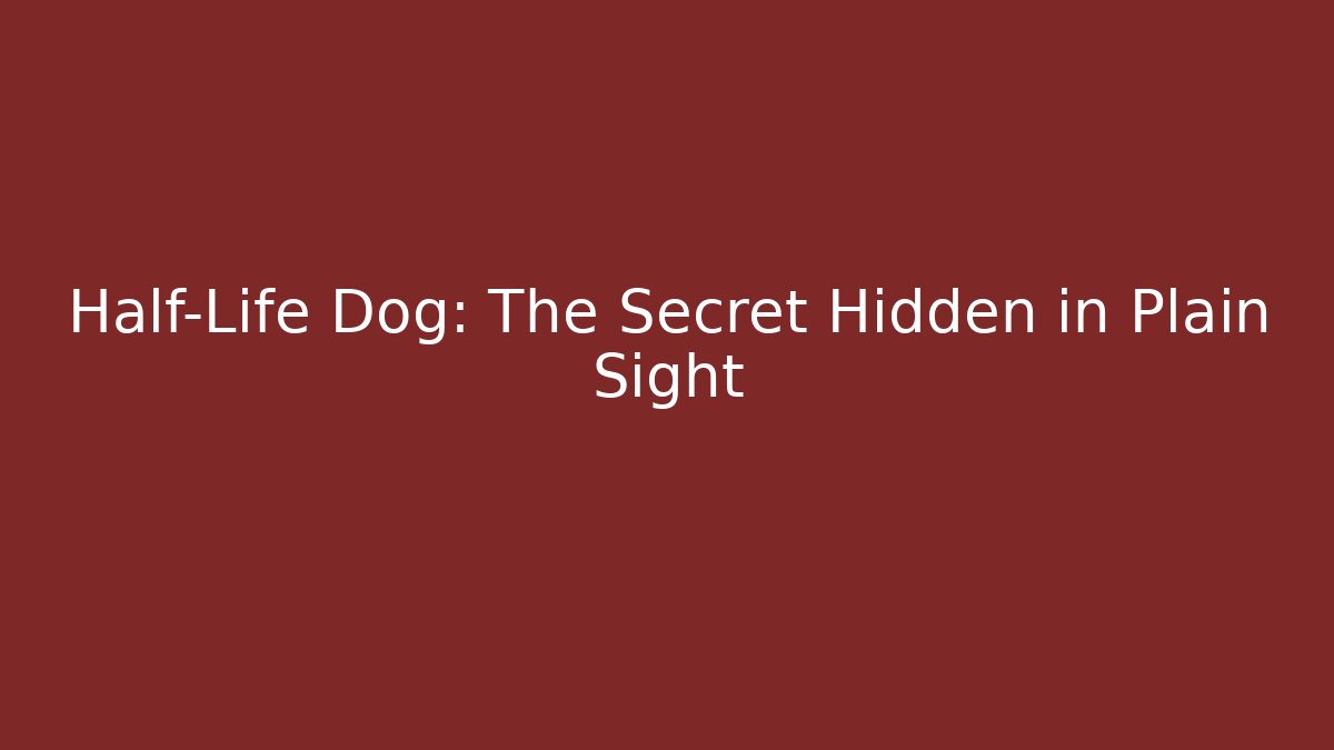 Half-Life Dog: The Secret Hidden in Plain Sight