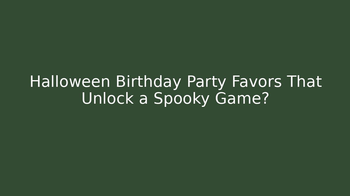 Halloween Birthday Party Favors That Unlock a Spooky Game?
