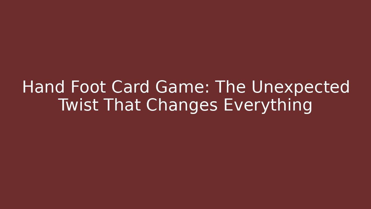 Hand Foot Card Game: The Unexpected Twist That Changes Everything