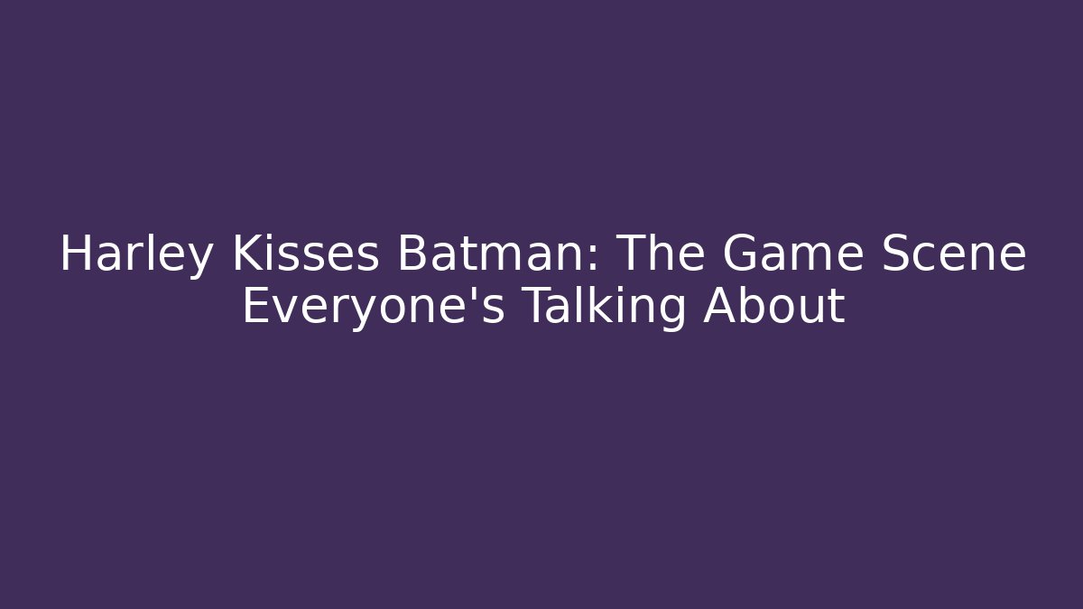 Harley Kisses Batman: The Game Scene Everyone's Talking About