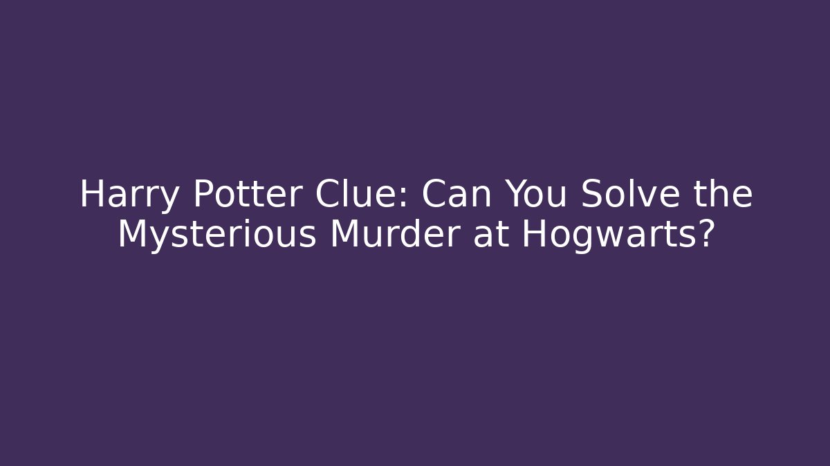 Harry Potter Clue: Can You Solve the Mysterious Murder at Hogwarts?