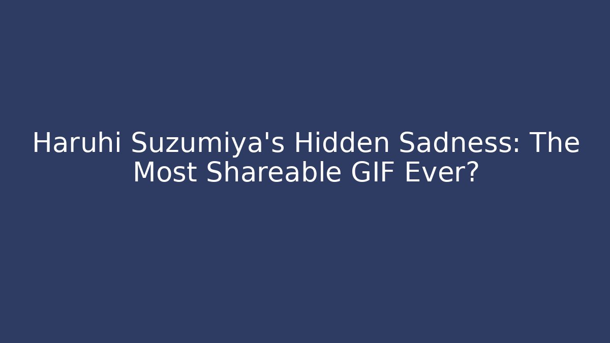 Haruhi Suzumiya's Hidden Sadness: The Most Shareable GIF Ever?