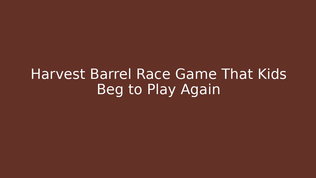 Harvest Barrel Race Game That Kids Beg to Play Again