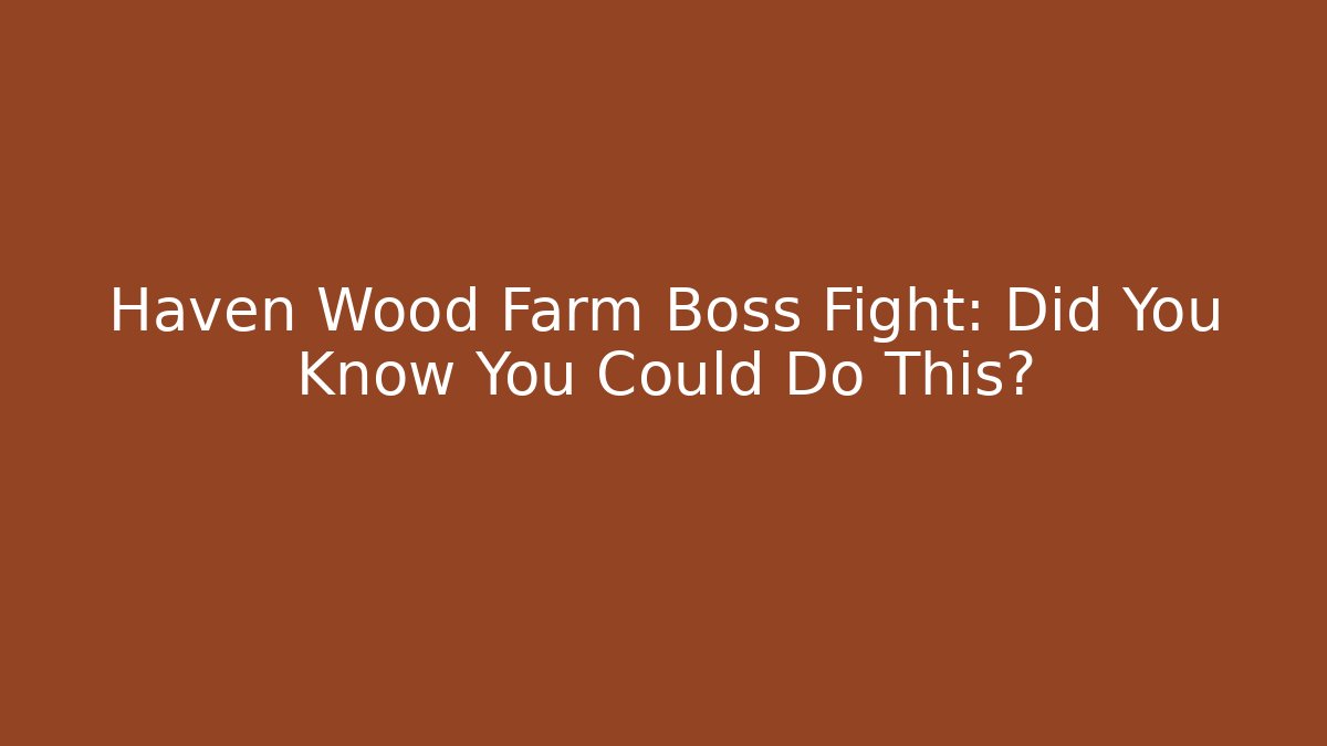 Haven Wood Farm Boss Fight: Did You Know You Could Do This?