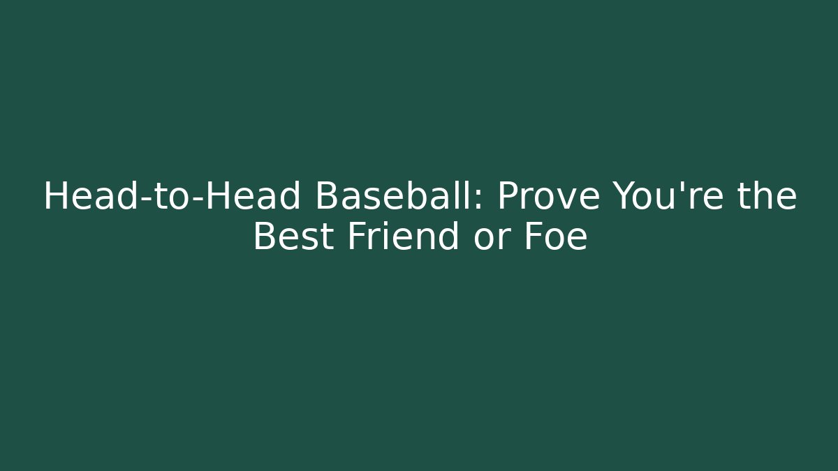 Head-to-Head Baseball: Prove You're the Best Friend or Foe