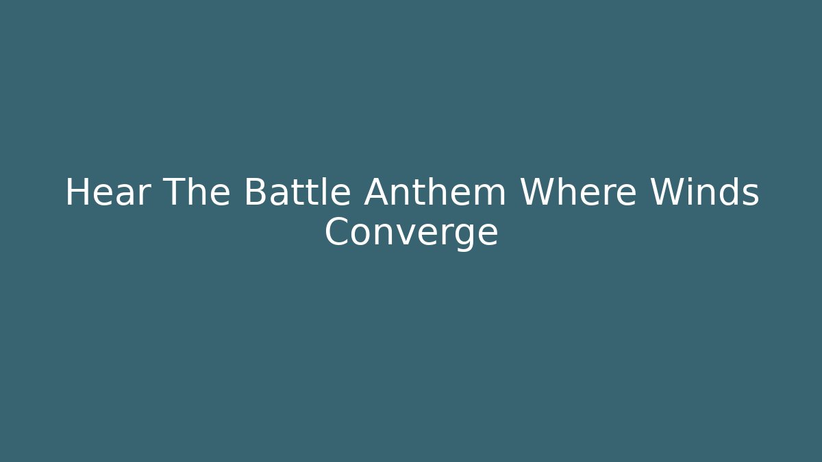 Hear The Battle Anthem Where Winds Converge