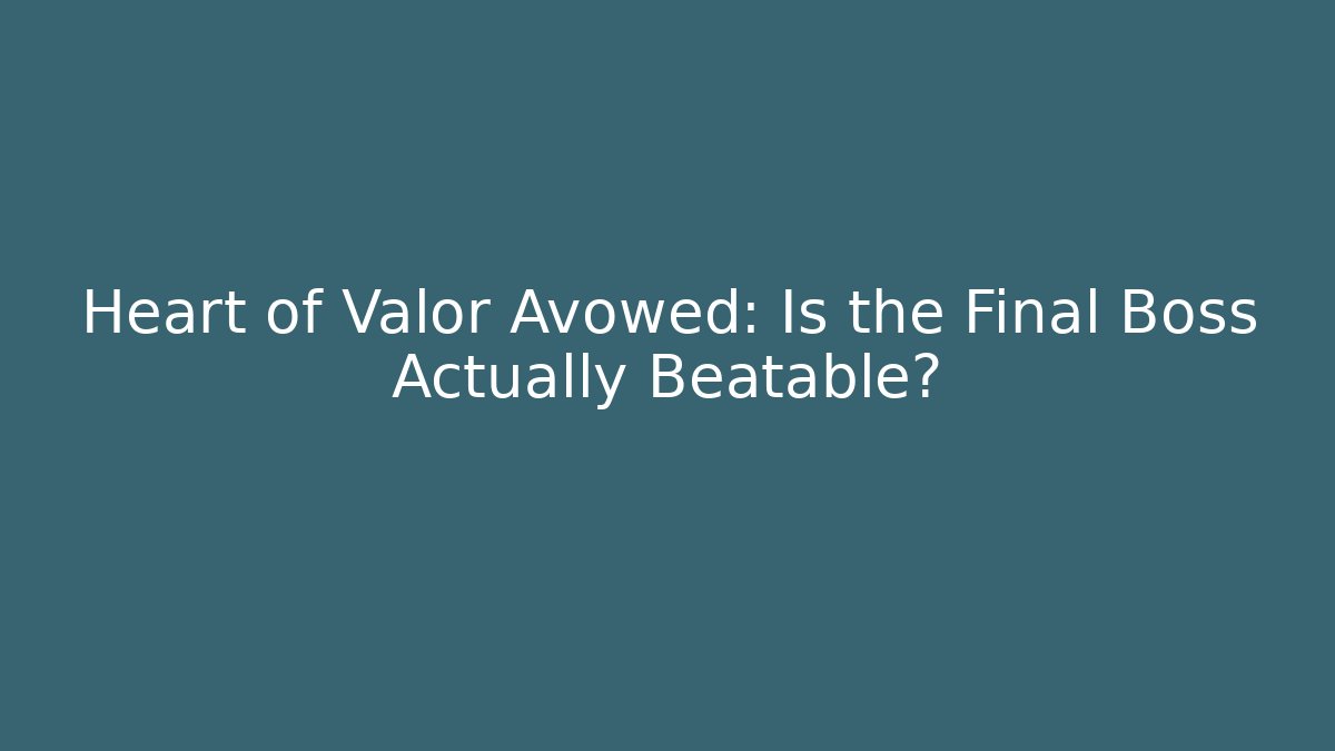 Heart of Valor Avowed: Is the Final Boss Actually Beatable?