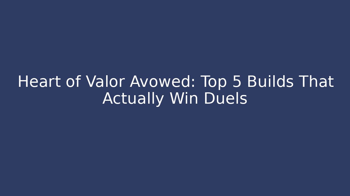 Heart of Valor Avowed: Top 5 Builds That Actually Win Duels