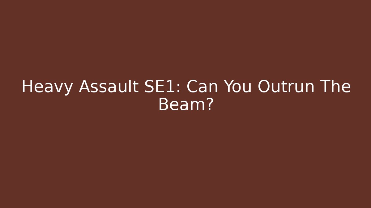 Heavy Assault SE1: Can You Outrun The Beam?