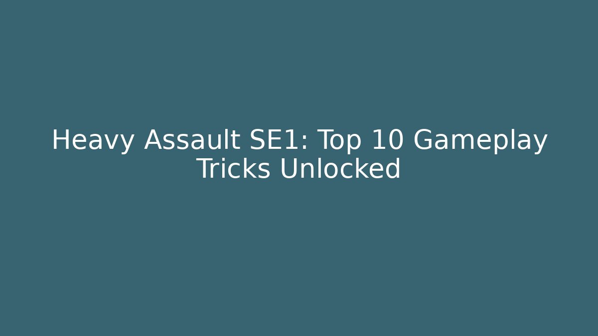 Heavy Assault SE1: Top 10 Gameplay Tricks Unlocked