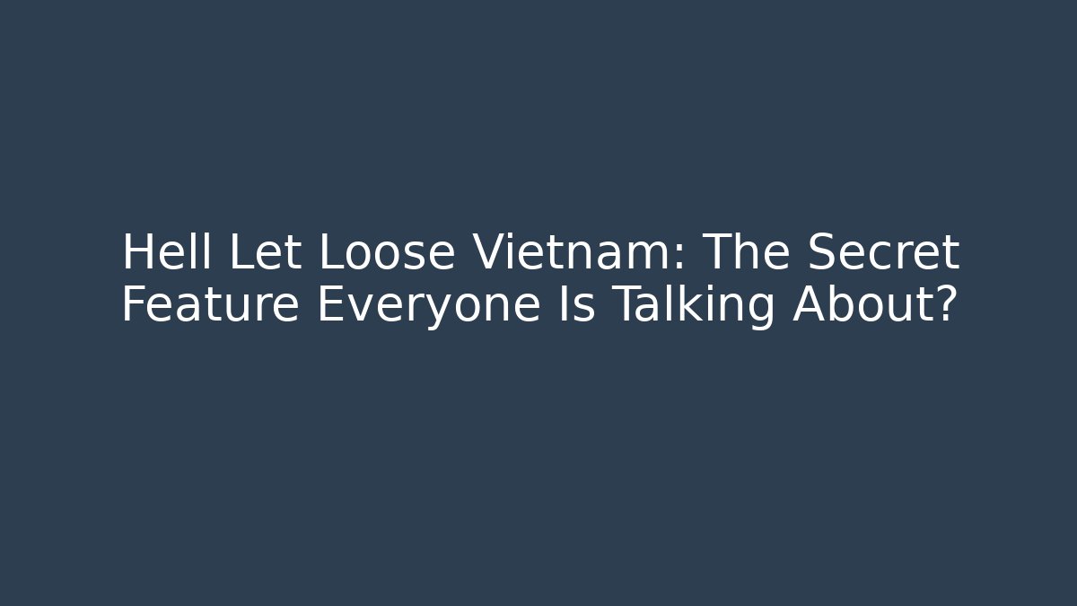 Hell Let Loose Vietnam: The Secret Feature Everyone Is Talking About? - NADclinic
