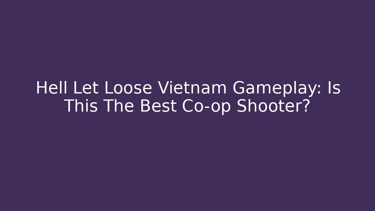 Hell Let Loose Vietnam Gameplay: Is This The Best Co-op Shooter?