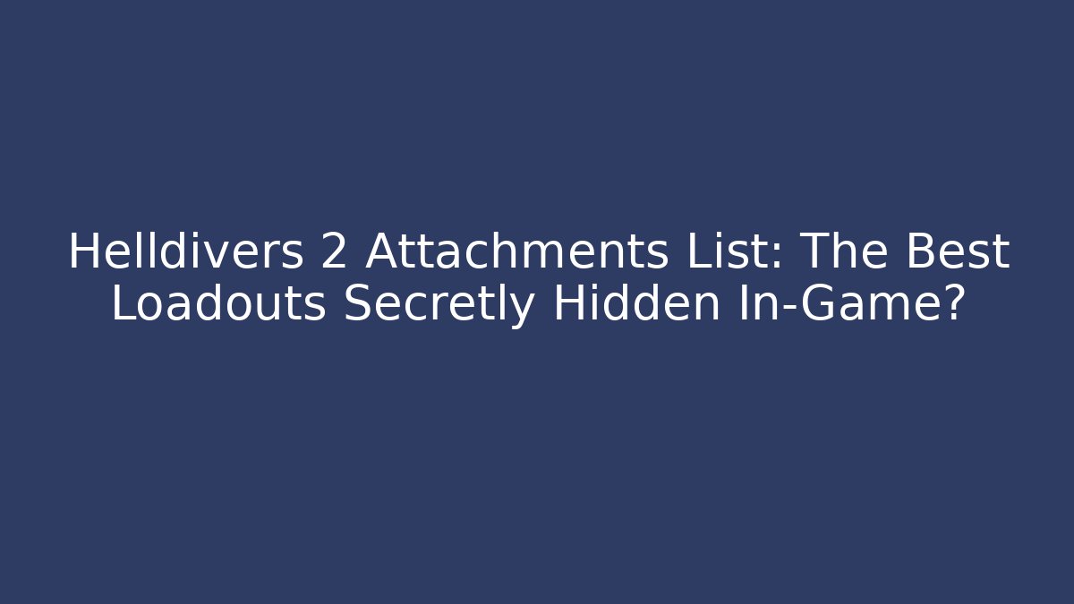 Helldivers 2 Attachments List: The Best Loadouts Secretly Hidden In-Game?