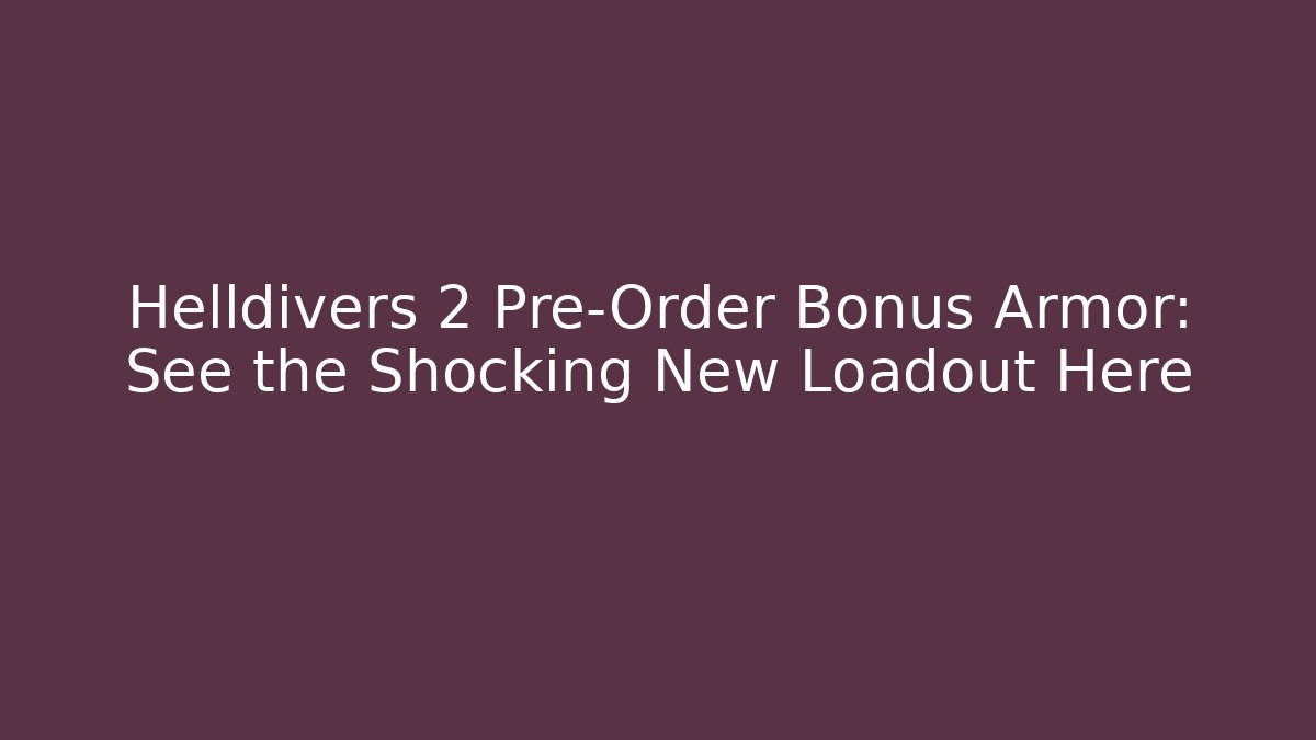 Helldivers 2 Pre-Order Bonus Armor: See the Shocking New Loadout Here - NADclinic