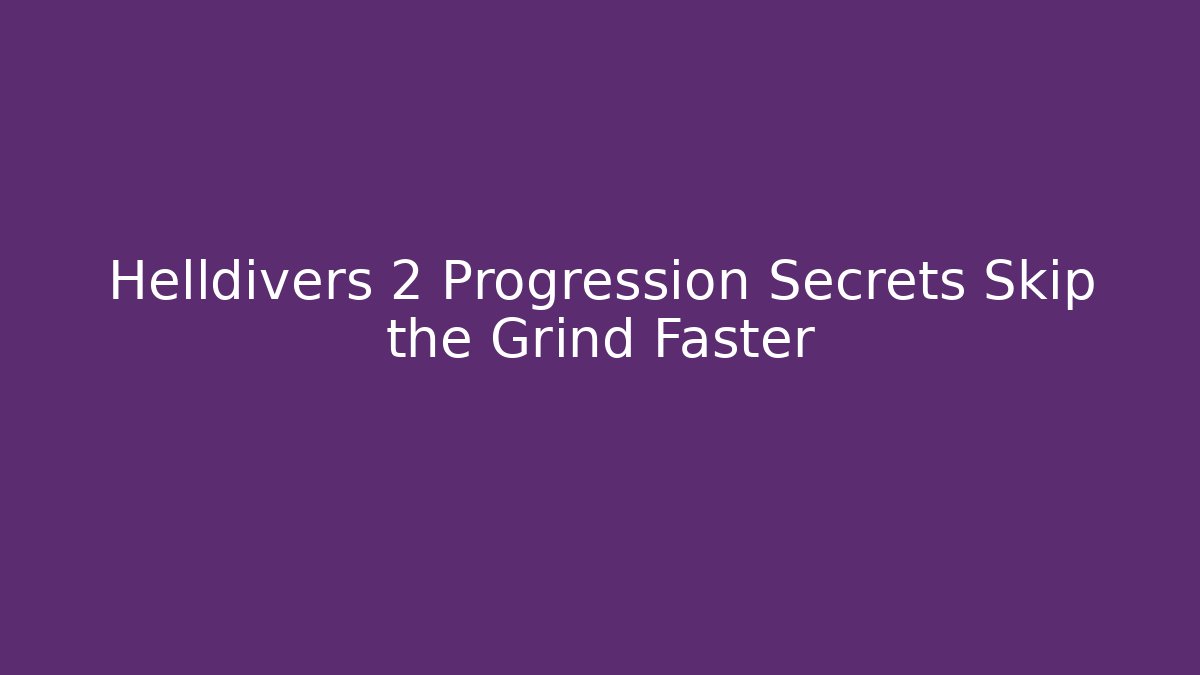 Helldivers 2 Progression Secrets Skip the Grind Faster
