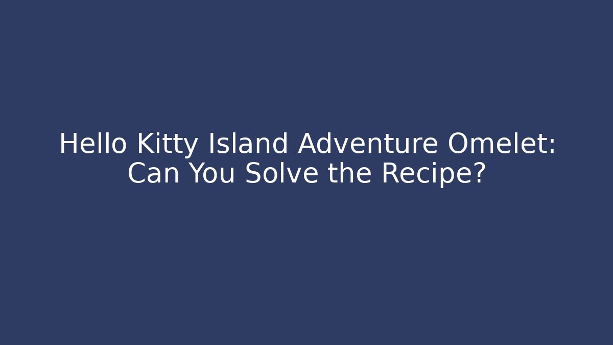 Hello Kitty Island Adventure Omelet: Can You Solve the Recipe?