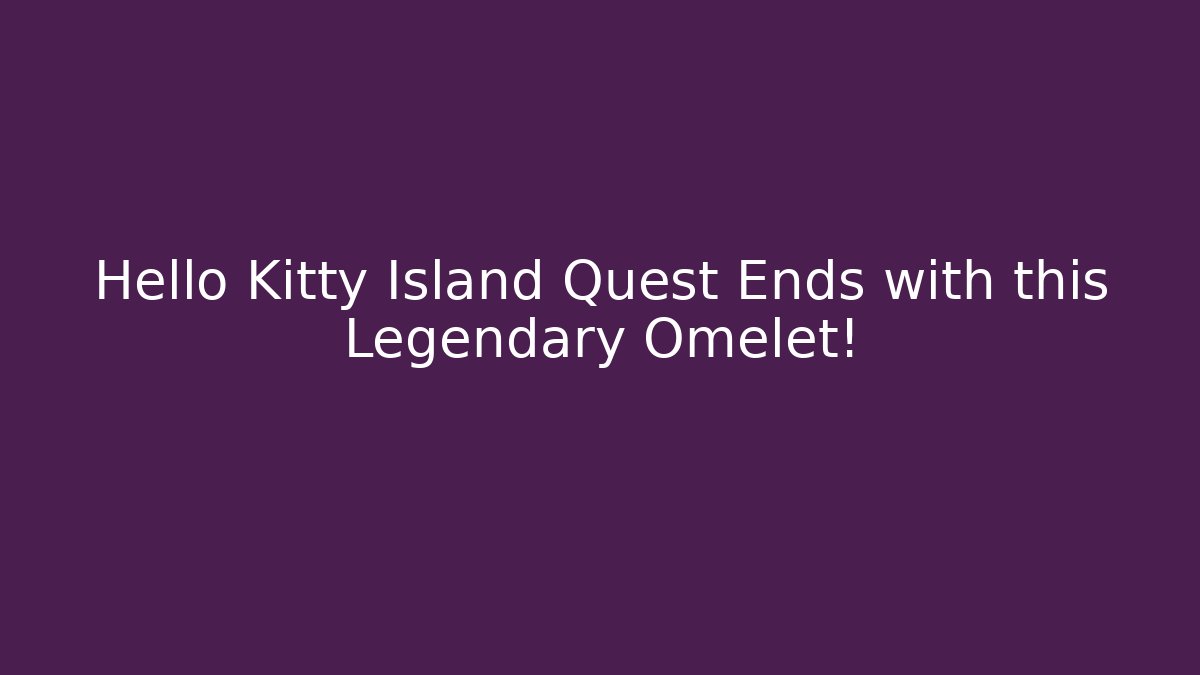 Hello Kitty Island Quest Ends with this Legendary Omelet!