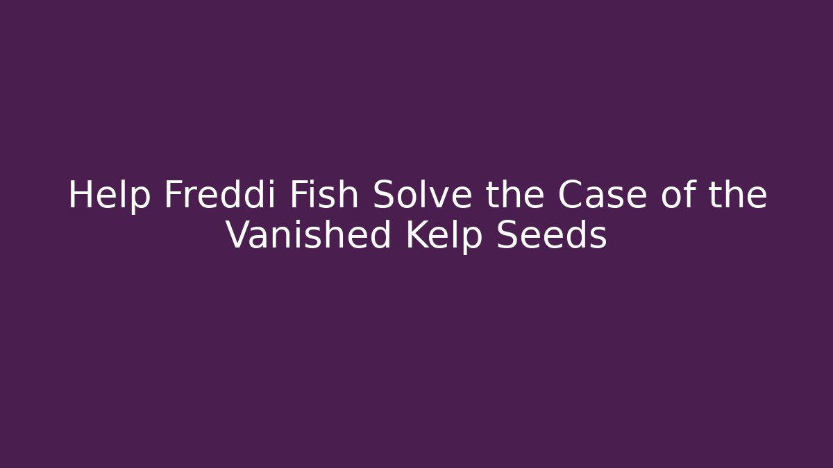Help Freddi Fish Solve the Case of the Vanished Kelp Seeds