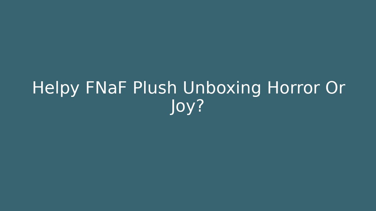 Helpy FNaF Plush Unboxing Horror Or Joy?